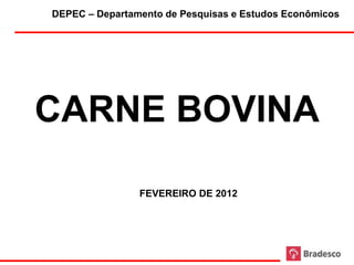 DEPEC – Departamento de Pesquisas e Estudos Econômicos




CARNE BOVINA

                FEVEREIRO DE 2012




                     1
 