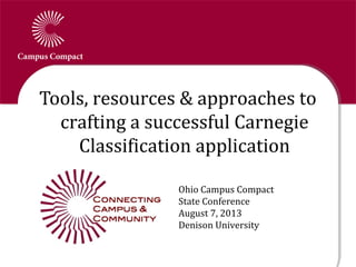 Tools, resources & approaches to
crafting a successful Carnegie
Classification application
Ohio Campus Compact
State Conference
August 7, 2013
Denison University
 