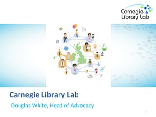 Carnegie Library Lab
Douglas White, Head of Advocacy
1
 