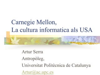 Carnegie Mellon,
La cultura informatica als USA


   Artur Serra
   Antropòleg,
   Universitat Politècnica de Catalunya
   Artur@ac.upc.es
 