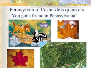 Pennsylvania, l’estat dels quackers
“You got a friend in Pennsylvania”
 