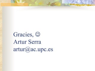 Gracies, ☺
Artur Serra
artur@ac.upc.es
 