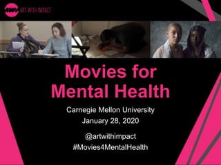 Movies for
Mental Health
Carnegie Mellon University
January 28, 2020
@artwithimpact
#Movies4MentalHealth
 