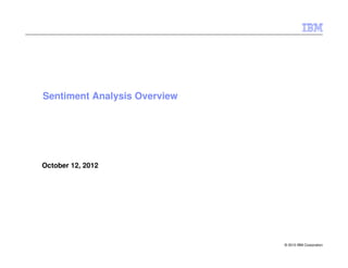 Sentiment Analysis Overview

October 12, 2012

© 2010 IBM Corporation

 