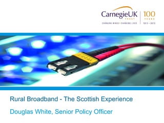 Rural Broadband - The Scottish Experience
Douglas White, Senior Policy Officer
 