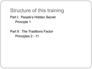 Structure of this training
Part I: People‟s Hidden Secret
   Principle 1

Part II: The Traditions Factor
   Principles 2 - 11
 