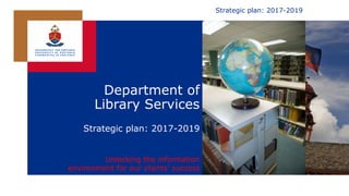 Department of
Library Services
Strategic plan: 2017-2019
Unlocking the information
environment for our clients’ success
Strategic plan: 2017-2019
 