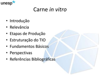 Carne in vitro
• Introdução
• Relevância
• Etapas de Produção
• Estruturação do TIO
• Fundamentos Básicos
• Perspectivas
• Referências Bibliográficas
 