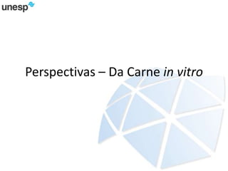 Perspectivas – Da Carne in vitro
 