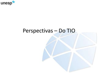 Perspectivas – Do TIO
 