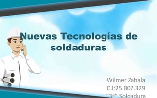 Nuevas Tecnologías de
soldaduras
Wilmer Zabala
C.I:25.807.329
“3ª” Soldadura
 
