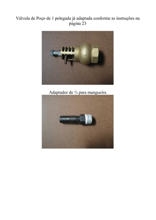 Válvula de Poço de 1 polegada já adaptada conforme as instruções na
                            página 23




                 Adaptador de ¾ para mangueira
 