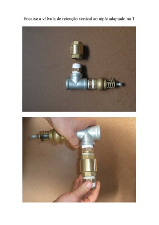 Encaixe a válvula de retenção vertical ao niple adaptado no T
 