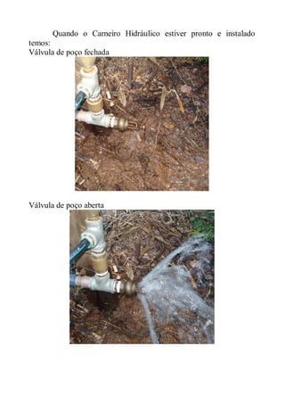 Quando o Carneiro Hidráulico estiver pronto e instalado
temos:
Válvula de poço fechada




Válvula de poço aberta
 