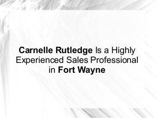 Carnelle Rutledge Is a Highly
Experienced Sales Professional
in Fort Wayne
 