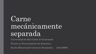 Carne
mecánicamente
separada
Universidad de San Carlos de Guatemala
Técnico en Procesamiento de Alimentos
Emilia Monserrath Contreras Fernández 202146989
 