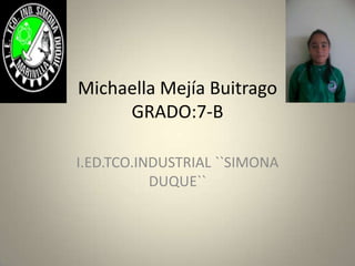Michaella Mejía BuitragoGRADO:7-B I.ED.TCO.INDUSTRIAL ``SIMONA DUQUE`` 