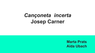 Cançoneta incerta
Josep Carner
Marta Prats
Aïda Ubach
 