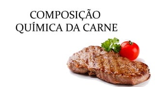 COMPOSIÇÃO
QUÍMICA DA CARNE
 