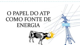 O PAPEL DO ATP
COMO FONTE DE
ENERGIA ATP
 