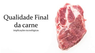 Qualidade Final
da carne
implicações tecnológicas
 