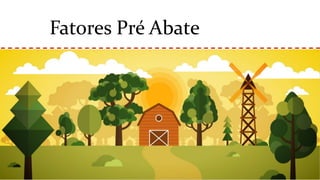 Fatores Pré Abate
 