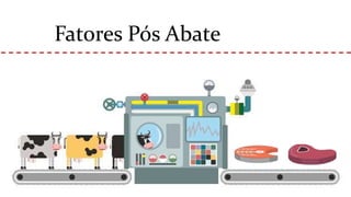 Fatores Pós Abate
 