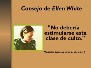 Consejo de Ellen White
"No debería
estimularse esta
clase de culto."
Mensajes Selectos tomo 2, página. 42Mensajes Selectos tomo 2, página. 42
 