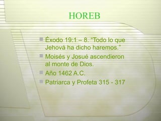 HOREB
 Éxodo 19:1 – 8. “Todo lo que
Jehová ha dicho haremos.”
 Moisés y Josué ascendieron
al monte de Dios.
 Año 1462 A.C.
 Patriarca y Profeta 315 - 317
 