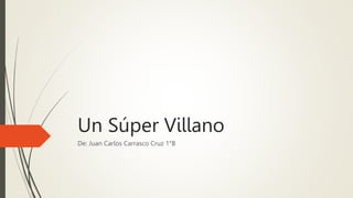 Un Súper Villano
De: Juan Carlos Carrasco Cruz 1°B
 