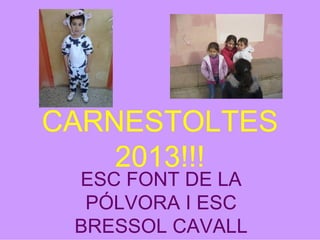 CARNESTOLTES
    2013!!!
 ESC FONT DE LA
  PÓLVORA I ESC
 BRESSOL CAVALL
 