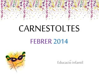 CARNESTOLTES
FEBRER 2014
Educacio infantil

 