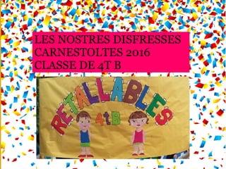 LES NOSTRES DISFRESSES
CARNESTOLTES 2016
CLASSE DE 4T B
 