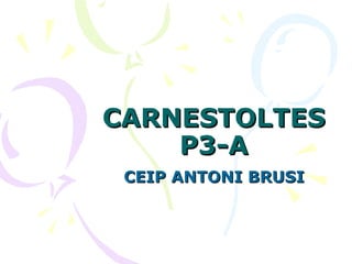 CARNESTOLTES
    P3-A
 CEIP ANTONI BRUSI
 