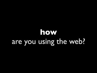 how
are you using the web?
 