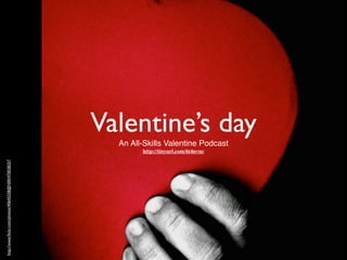 Valentine’s day
                                                       An All-Skills Valentine Podcast
                                                             http://tinyurl.com/6t4nvnc
http://www.ﬂickr.com/photos/40645538@N00/470038257
 