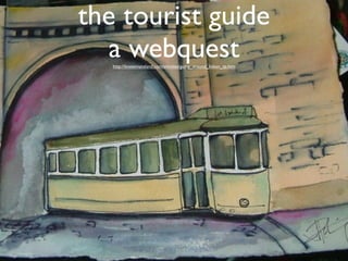 the tourist guide
  a webquest
   http://knowmansland.com/etivities/going_around_lisbon_tp.htm
 