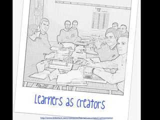 http://www.slideshare.net/cristinacost/learners-as-creators-presentation
 