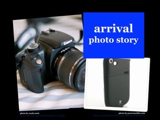 arrival
                                                   photo story




photo by oooh.oooh                                                             photo by powermobile.com
http://www.flickr.com/photos/ooohoooh/222131418/    http://www.flickr.com/photos/powerupmobile/1656662354/
(CC BY-NC-SA 2.0)                                                                           (CC BY-NC 2.0)
 