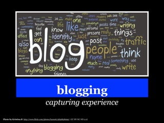 blogging
                                           capturing experience
Photo by Kristina.B http://www.flickr.com/photos/barnett/2836828090/ (CC BY-NC-ND 2.0)
 