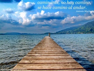 caminante, no hay camino,
                                                      se hace camino al andar.
                                                                       Antonio Machado




http://www.ﬂickr.com/photos/57768341@N00/3558561251
 