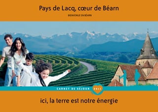 Pays de Lacq, cœur de Béarn           BIENVENUE EN BÉARN      CARNET DE SÉJOUR          2 011ici, la terre est notre énergie 