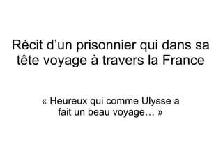 Récit d’un prisonnier qui dans sa tête voyage à travers la France « Heureux qui comme Ulysse a fait un beau voyage… » 
