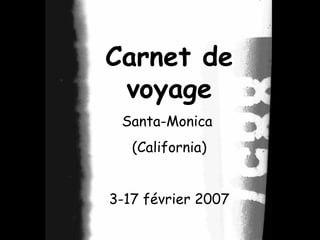 Carnet de
voyage
Santa-Monica
(California)
3-17 février 2007
 