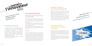 Carnet de l’innovateur :
                                                                                                                     la nouvelle collection du RBI
                                                                                                                     Favoriser l’innovation dans les PME en les encou-
                                                                                                                     rageant à se tourner vers l’extérieur et à saisir les
                                                                                                                                                                                                         us
                                                            Le coup de pouce financier                                                                                                            vez to
                                                                                                                     opportunités de collaboration, tel est le rôle des
                                         s
                        es à       succè                                                                             conseillers du Réseau breton de l’innovation.
                                                                                                                                                                                         Retro
                                                                                                                                                                                                u
                                                                                                                                                                                                          ur
             sh   istoir n                                  La Prestation régionale de diffusion de                  Pour illustrer leur travail de terrain auprès des
                                                                                                                                                                                              ocut eurs s
       Petite au breto                                      l’innovation (PRDI).                                     entreprises, Bretagne Développement Innovation,
                                                                                                                                                                                        nterl              .fr
               se
        du Ré ovation
                                                                                                                     en charge de l’animation du RBI, publie chaque               vos i         nov ation
               nn
                                                            Pour accompagner les PME/TPE dans la première            année le carnet de l’innovateur, un document qui
                                                                                                                                                                                      tag ne-in
        de l’i                                              marche de l’innovation, les conseillers peuvent pres-    présente une vingtaine de success stories.
                                                                                                                                                                              w w.bre
                                                            crire aux entreprises qu’ils suivent une aide finan-                                                             w
                                                            cière : la PRDI.
                                                            Ce dispositif permet aux entreprises de recourir à
                                                            l’intervention de prestataires pour la réalisation de

     Un réseau à votre service                              leur projet d’innovation.                                Une action fédératrice :
                                                            Cette aide, gérée par Bretagne Développement Inno-
                                                            vation, est financée par la Région Bretagne et OSEO      la Semaine de l’innovation
     Le Réseau breton de l’innovation (RBI), est
     constitué de 140 conseillers de proximité, déployés    Innovation.                                              en Bretagne
     sur l’ensemble du territoire. Ces conseillers
     accompagnent les entreprises dans toutes les           Et aussi…                                                Coordonnée par Bretagne Développement Inno-
     étapes de leurs projets : détection et formalisation                                                            vation, la Semaine de l’innovation est une opération
                                                            Par ailleurs, la Région Bretagne et Oseo Innovation      organisée par les acteurs du RBI. Depuis cinq ans, la
     du besoin ; appui stratégique et technologique ;
                                                            proposent d’autres dispositifs d’accompagnement          3e semaine de juin est le rendez-vous des entreprises
     aiguillage vers les interlocuteurs adaptés ; montage
                                                            de l’innovation pour les entreprises bretonnes. De la    qui innovent.
     de dossiers de financement…
                                                            valorisation de la recherche à la création d’activités   Par des présentations de services, des visites et des
     Chacun d’eux est une porte d’entrée sur l’ensemble
                                                            nouvelles, l’objectif est d’assurer le continuum du      témoignages d’entreprises, l’objectif est de donner
     des compétences du réseau.
                                                            financement des différentes phases de l’innovation.      une impulsion pour que l’innovation devienne
                                                            Certaines de ces aides sont ainsi évoquées dans les      l’affaire de tous.
                                                            exemples proposés dans le Carnet de l’innovateur.




2]                                                                                                                                                                                                               [3
 