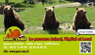 Site : www.parc-ours.fr
Espace animalier - Vallée d’Aspe - 64490 Borce
Tél. : 06 01 73 46 09 - 05 59 34 89 33
Le parcours Animal, Végétal et Local
-1€ sur l’entrée
30
 