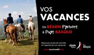 EN BÉARN Pyrénées
 Pays BASQUE
VOS
VACANCES
Retrouvez toutes les activités
et l’agenda de vos vacances
www.tourisme64.com
 