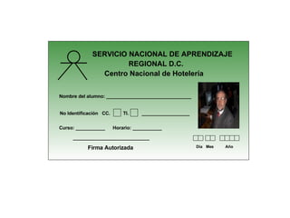 Foto SERVICIO NACIONAL DE APRENDIZAJE REGIONAL D.C. Centro Nacional de Hotelería No Identificación  CC.  TI.  __________________  Curso: ___________  Horario: ___________ Firma Autorizada ___________________ Día Mes Año Nombre del alumno: ________________________________ 