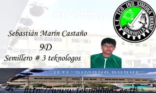 Sebastián Marín Castaño 9D 9D Semillero # 3 teknologos http://www.teknologos.es.tl/ 