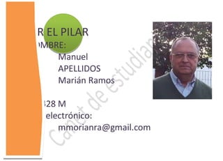 CEPER EL PILAR
  NOMBRE:
          Manuel
          APELLIDOS
          Marián Ramos
DNI:
29320428 M
Correo electrónico:
          mmorianra@gmail.com
 